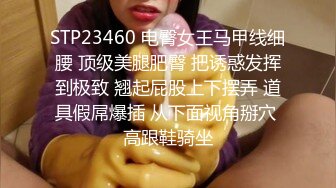 STP23460 电臀女王马甲线细腰 顶级美腿肥臀 把诱惑发挥到极致 翘起屁股上下摆弄 道具假屌爆插 从下面视角掰穴 高跟鞋骑坐