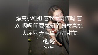 漂亮小姐姐 喜欢大肉棒吗 喜欢 啊啊啊 要高潮了 身材高挑 大屁屁 无毛逼 声音甜美