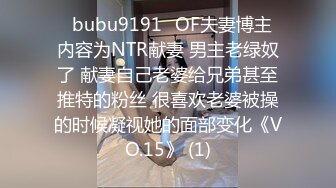 ✨bubu9191✨OF夫妻博主 内容为NTR献妻 男主老绿奴了 献妻自己老婆给兄弟甚至推特的粉丝 很喜欢老婆被操的时候凝视她的面部变化《VO.15》 (1)