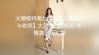 火爆推特美女博主【人妻Bable老师】大尺度性爱私拍 丰臀美乳淫乱操