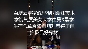 百度云泄密流出视图浙江美术学院气质美女大学生吴X晶学生宿舍拿震棒自嗨对着镜子自拍极品好身材