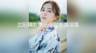 沈阳操发情肥母狗表情淫荡