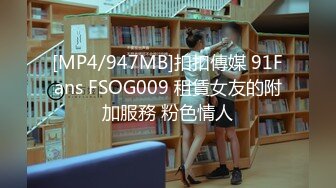 [MP4/947MB]扣扣傳媒 91Fans FSOG009 租賃女友的附加服務 粉色情人