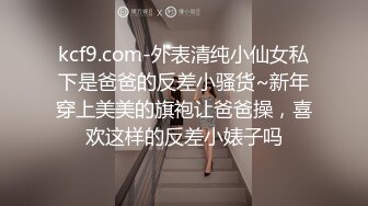 kcf9.com-外表清纯小仙女私下是爸爸的反差小骚货~新年穿上美美的旗袍让爸爸操，喜欢这样的反差小婊子吗