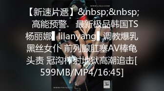 【新速片遞】&nbsp;&nbsp;✿高能预警✿ 最新极品韩国TS杨丽娜▌lilanyang▌调教爆乳黑丝女仆 前列腺肛塞AV棒龟头责 冠沟榨射地狱高潮追击[599MB/MP4/16:45]