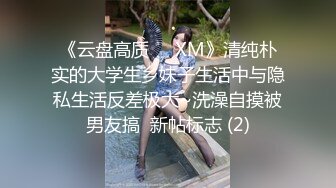 《云盘高质㊙️XM》清纯朴实的大学生乡妹子生活中与隐私生活反差极大~洗澡自摸被男友搞  新帖标志 (2)