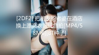 [2DF2] 把朋友的老婆在酒店换上漂亮衣服玩自拍[MP4/58MB][BT种子]