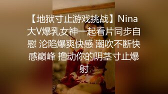 【地狱寸止游戏挑战】Nina 大V爆乳女神一起看片同步自慰 沦陷爆爽快感 潮吹不断快感巅峰 撸动你的阴茎寸止爆射