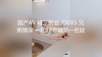 国产AV 精东影业 JD085 兄弟情深 一起3P京城第一名妓