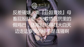 反差骚婊人妻『芬姬夏妓』母畜屁股肛塞，兜着插在屄里的假鸡巴，还能自然得在大白天边走边享受的样子是真骚啊