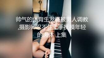 帅气的体育生发骚被男人调教,摄影师忍不住上手抚摸年轻的肉体 上集