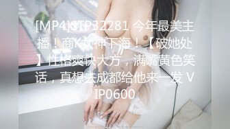 [MP4]STP32281 今年最美主播！商K女神下海！【破她处】性格爽快大方，满嘴黄色笑话，真想去成都给他来一发 VIP0600