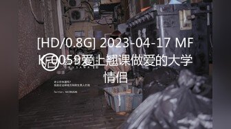 [HD/0.8G] 2023-04-17 MFK-0059爱上翘课做爱的大学情侣