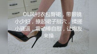 ❤❤OL风衬衣包臀裙，带眼镜小少妇，撩起裙子掰穴，揉搓小骚逼，震动棒自慰，让炮友来操