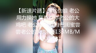 【新速片遞】黑丝伪娘 老公用力操她 我喜欢你老公的大鸡吧 老公爽吗 让自己闺蜜尝尝老公的大肉棒 [133MB/MP4/02:18]