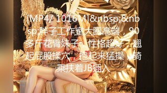 [MP4/ 1016M]&nbsp;&nbsp;胖子工作室大圈高端，90多斤花臂妹子，性格超好，翘起屁股揉穴，抱起来猛操，骑乘扶着JB插入