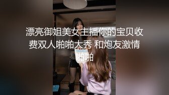 漂亮御姐美女主播你的宝贝收费双人啪啪大秀 和炮友激情啪啪