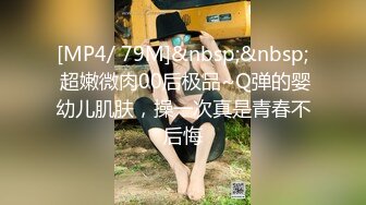 [MP4/ 79M]&nbsp;&nbsp; 超嫩微肉00后极品~Q弹的婴幼儿肌肤，操一次真是青春不后悔