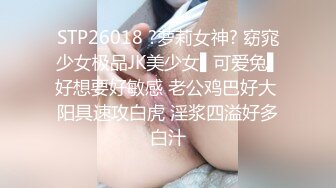 STP26018 ?萝莉女神? 窈窕少女极品JK美少女▌可爱兔▌好想要好敏感 老公鸡巴好大 阳具速攻白虎 淫浆四溢好多白汁