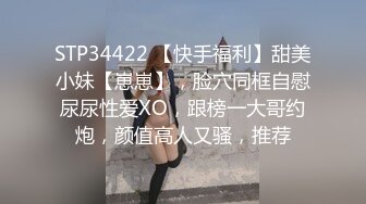 STP34422 【快手福利】甜美小妹【崽崽】，脸穴同框自慰尿尿性爱XO，跟榜一大哥约炮，颜值高人又骚，推荐