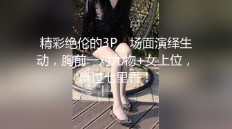 精彩绝伦的3P，场面演绎生动，胸前一对尤物+女上位，赢过七里香！