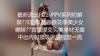 最新流出FC2-PPV系列初解禁??E奶极品容颜花季美少女嫩妹??宾馆援交完美身材无套中出内射顶级画质视觉一流