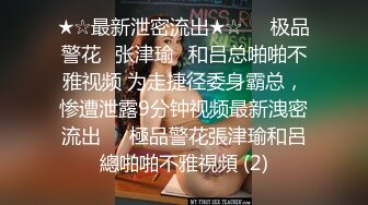 ★☆最新泄密流出★☆❤️极品警花▶张津瑜◀和吕总啪啪不雅视频 为走捷径委身霸总，惨遭泄露9分钟视频最新洩密流出❤️極品警花張津瑜和呂總啪啪不雅視頻 (2)