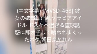 (中文字幕) [MVSD-468] 彼女の姉貴は淫乱グラビアアイドル ドスケベ過ぎる直球誘惑に即オチして喰われまくったボク 朝日奈かれん