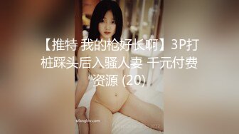 【推特 我的枪好长啊】3P打桩踩头后入骚人妻 千元付费资源 (20)