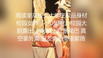 阅读室高校女大学生极品身材校园女神『小D姐姐』校园大胆露出 走廊戴上肛塞尾巴 真空拿外卖 室友旁边偷偷紫薇