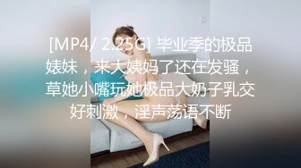 [MP4/ 2.25G] 毕业季的极品婊妹，来大姨妈了还在发骚，草她小嘴玩她极品大奶子乳交好刺激，淫声荡语不断