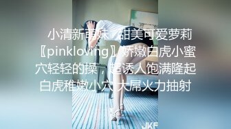 ♈小清新萌妹♈甜美可爱萝莉〖pinkloving〗娇嫩白虎小蜜穴轻轻的操，超诱人饱满隆起白虎稚嫩小穴 大屌火力抽射