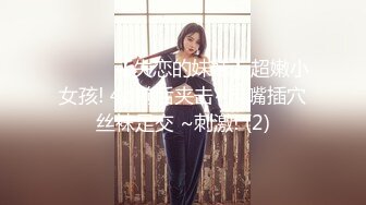 ❤️❤️【失恋的妹妹】超嫩小女孩! 4p前后夹击~肉嘴插穴丝袜足交 ~刺激! (2)