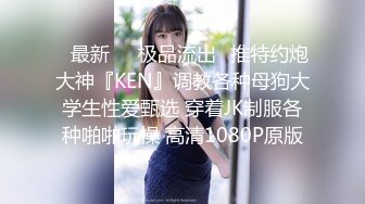 ♋最新㊙️极品流出♋推特约炮大神『KEN』调教各种母狗大学生性爱甄选 穿着JK制服各种啪啪玩操 高清1080P原版