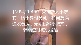 [MP4/ 1.49G] 呆萌新人小萝莉！娇小身材贫乳！和男友操逼收费房，无毛粉嫩小肥穴，骑乘位打桩机猛插