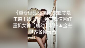 《重磅极品反_差》露脸才是王道！微_博推_特高颜值网红重机女神【痞幼】私拍▲金主包养各种玩肏