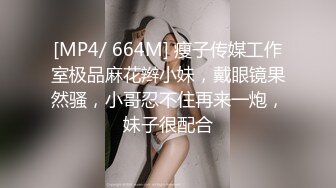 [MP4/ 664M] 瘦子传媒工作室极品麻花辫小妹，戴眼镜果然骚，小哥忍不住再来一炮，妹子很配合