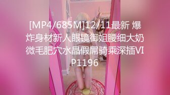 [MP4/685M]12/11最新 爆炸身材新人眼镜御姐腰细大奶微毛肥穴水晶假屌骑乘深插VIP1196