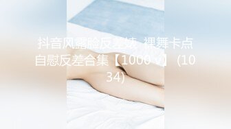 抖音风露脸反差婊  裸舞卡点自慰反差合集【1000 v】 (1034)