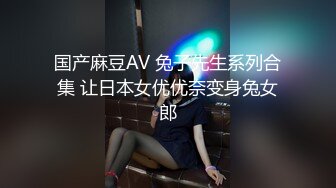 国产麻豆AV 兔子先生系列合集 让日本女优优奈变身兔女郎