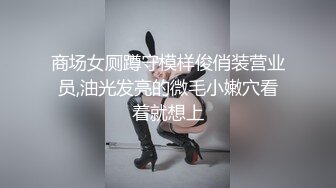 商场女厕蹲守模样俊俏装营业员,油光发亮的微毛小嫩穴看着就想上