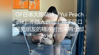 OF日本大眼萌妹「Yui Peachpie」不插入游戏！用手足口把男朋友的精液射出来再全部吃掉！