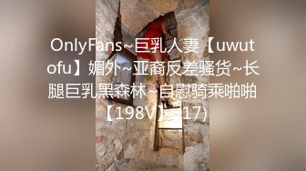 OnlyFans~巨乳人妻【uwutofu】媚外~亚裔反差骚货~长腿巨乳黑森林~自慰骑乘啪啪【198V】 (17)