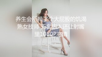 养生会所操了个大屁股的饥渴熟女技师 无套后入还让射嘴里1080P高清