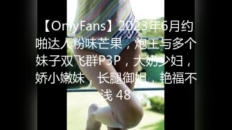 【OnlyFans】2023年6月约啪达人粉味芒果，炮王与多个妹子双飞群P3P，大奶少妇，娇小嫩妹，长腿御姐，艳福不浅 48