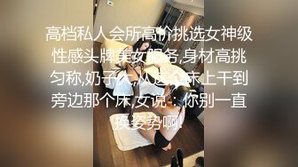 【小马寻花】几十万粉丝要求返场极品抽搐妹,大长腿高颜值高潮迭起撸管佳作