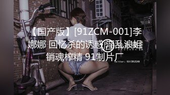 【国产版】[91ZCM-001]李娜娜 回忆杀的诱惑 淫乱浪姐销魂榨精 91制片厂