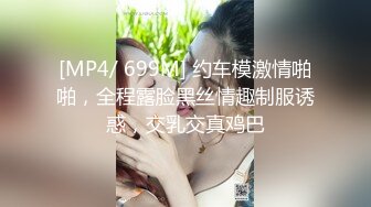 [MP4/ 699M] 约车模激情啪啪，全程露脸黑丝情趣制服诱惑，交乳交真鸡巴