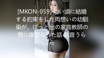 [MKON-059] 幼い頃に結婚する約束をした両想いの幼馴染が、ぽっと出の家庭教師の男に寝取られた話 花音うらら