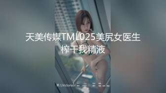 天美传媒TML025美尻女医生榨干我精液